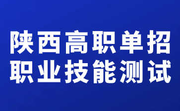 陜西高職單招職業(yè)技能測(cè)試時(shí)間在什么時(shí)候？